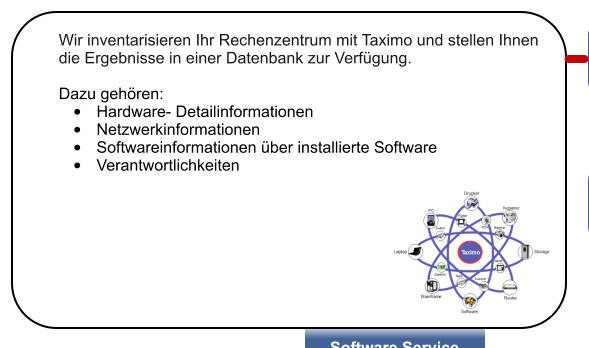 Wir inventarisieren Ihr Rechenzentrum mit Taximo und stellen Ihnen die Ergebnisse in einer Datenbank zur Verfgung.  Dazu gehren: 	Hardware- Detailinformationen 	Netzwerkinformationen 	Softwareinformationen ber installierte Software 	Verantwortlichkeiten